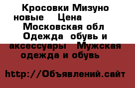 Кросовки Мизуно новые. › Цена ­ 7 500 - Московская обл. Одежда, обувь и аксессуары » Мужская одежда и обувь   